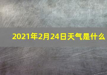 2021年2月24日天气是什么