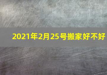 2021年2月25号搬家好不好