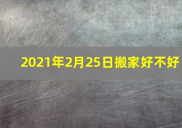 2021年2月25日搬家好不好