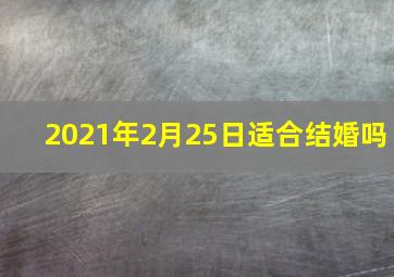 2021年2月25日适合结婚吗