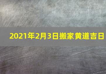 2021年2月3日搬家黄道吉日