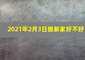 2021年2月3日搬新家好不好