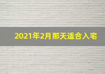 2021年2月那天适合入宅