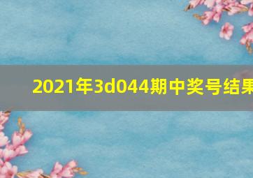 2021年3d044期中奖号结果