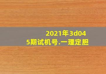 2021年3d045期试机号.一理定胆