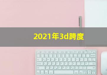 2021年3d跨度