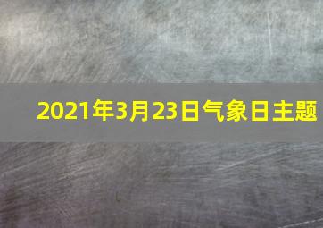 2021年3月23日气象日主题