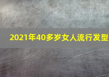 2021年40多岁女人流行发型