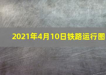 2021年4月10日铁路运行图