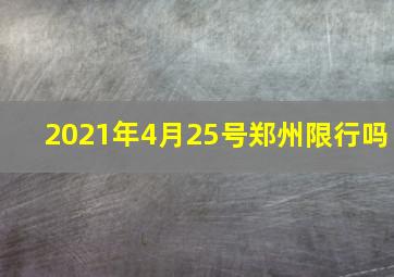 2021年4月25号郑州限行吗