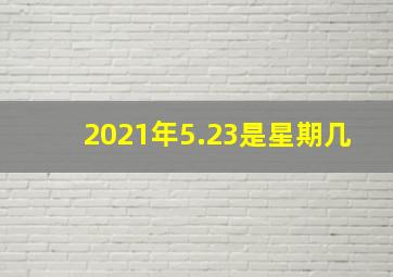 2021年5.23是星期几