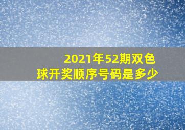 2021年52期双色球开奖顺序号码是多少