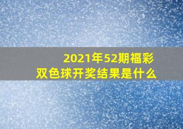 2021年52期福彩双色球开奖结果是什么