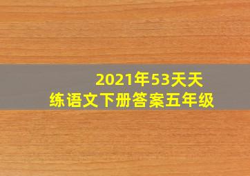 2021年53天天练语文下册答案五年级