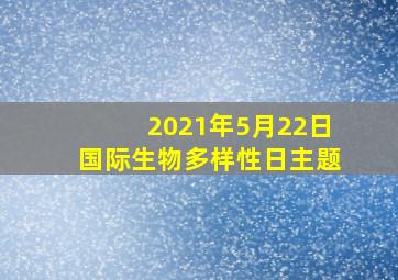 2021年5月22日国际生物多样性日主题