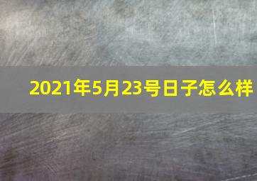 2021年5月23号日子怎么样