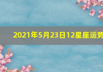 2021年5月23日12星座运势