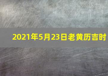 2021年5月23日老黄历吉时