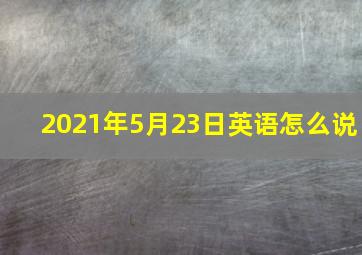 2021年5月23日英语怎么说