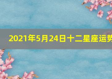 2021年5月24日十二星座运势