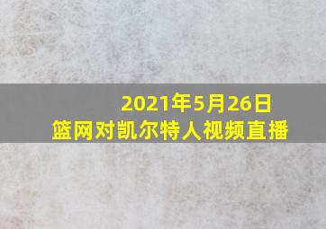 2021年5月26日篮网对凯尔特人视频直播