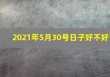 2021年5月30号日子好不好