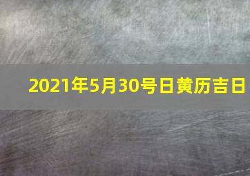 2021年5月30号日黄历吉日