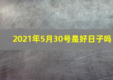 2021年5月30号是好日子吗