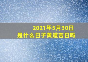 2021年5月30日是什么日子黄道吉日吗