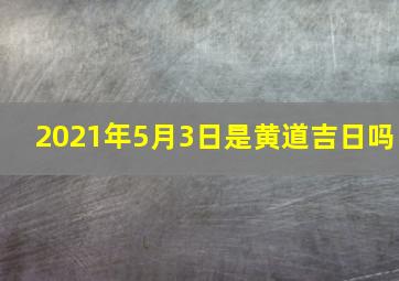 2021年5月3日是黄道吉日吗