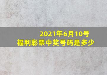 2021年6月10号福利彩票中奖号码是多少