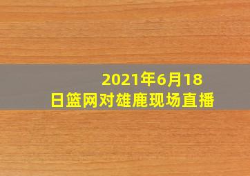 2021年6月18日篮网对雄鹿现场直播