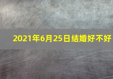 2021年6月25日结婚好不好