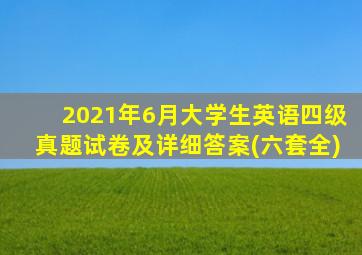 2021年6月大学生英语四级真题试卷及详细答案(六套全)