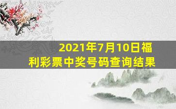 2021年7月10日福利彩票中奖号码查询结果