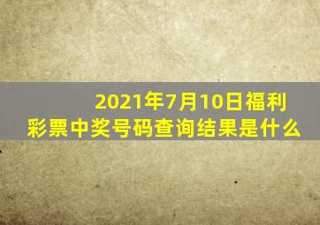 2021年7月10日福利彩票中奖号码查询结果是什么