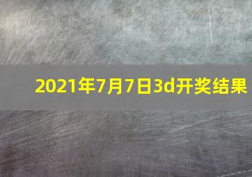 2021年7月7日3d开奖结果