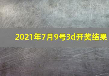 2021年7月9号3d开奖结果