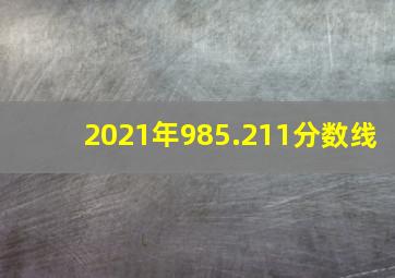 2021年985.211分数线