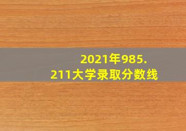 2021年985.211大学录取分数线