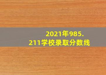 2021年985.211学校录取分数线