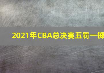 2021年CBA总决赛五罚一掷