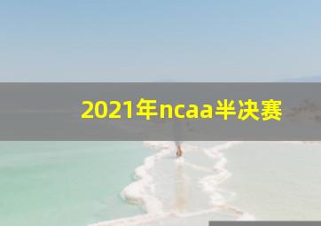 2021年ncaa半决赛