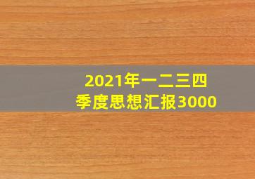 2021年一二三四季度思想汇报3000