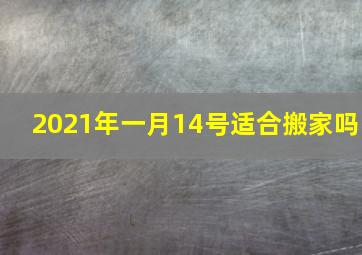 2021年一月14号适合搬家吗