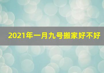 2021年一月九号搬家好不好