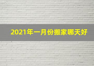 2021年一月份搬家哪天好