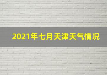 2021年七月天津天气情况