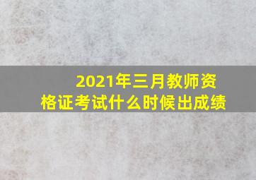 2021年三月教师资格证考试什么时候出成绩