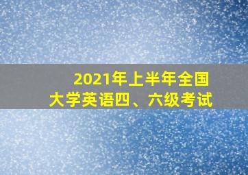 2021年上半年全国大学英语四、六级考试